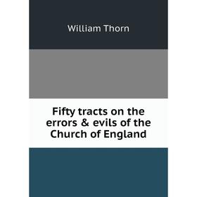 

Книга Fifty tracts on the errors & evils of the Church of England