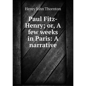 

Книга Paul Fitz-Henry; or, A few weeks in Paris: A narrative