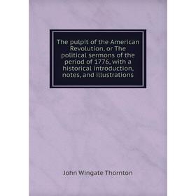 

Книга The pulpit of the American Revolution, or The political sermons of the period of 1776, with a historical introduction, notes, and illustrations