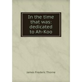 

Книга In the time that was: dedicated to Ah-Koo
