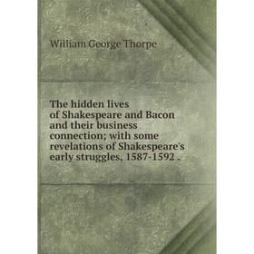 

Книга The hidden lives of Shakespeare and Bacon and their business connection; with some revelations of Shakespeare's early struggles