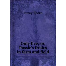 

Книга Only five or Pussie's frolics in farm and field