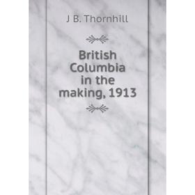 

Книга British Columbia in the making, 1913