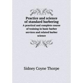 

Книга Practice and science of standard barberingA practical and complete course of training in basic barber services and related barber science