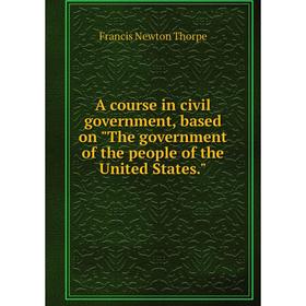 

Книга A course in civil government, based on The government of the people of the United States.