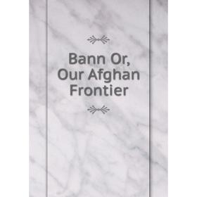 

Книга Bann Or, Our Afghan Frontier