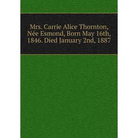 

Книга Mrs Carrie Alice Thornton, Née Esmond, Born May 16th, 1846 Died January 2nd, 1887