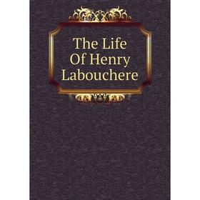 

Книга The Life Of Henry Labouchere