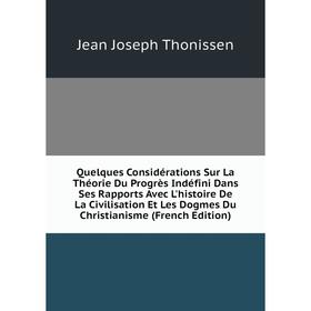 

Книга Quelques Considérations Sur La Théorie Du Progrès Indéfini Dans Ses Rapports Avec L'histoire De La Civilisation Et Les Dogmes Du Christianisme (