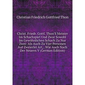 

Книга Christ. Friedr. Gottl. Thon'S Meister Im Schachspiel Und Zwar Sowohl Im Gewöhnlichen Schach Zu Nur Zwei: Als Auch Zu Vier Personen Auf Zweierlei