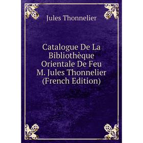 

Книга Catalogue De La Bibliothèque Orientale De Feu M. Jules Thonnelier (French Edition)