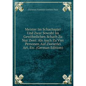 

Книга Meister Im Schachspiel Und Zwar Sowohl Im Gewöhnlichen Schach Zu Nur Zwei: Als Auch Zu Vier Personen Auf Zweierlei Art