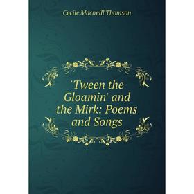 

Книга Tween the Gloamin' and the Mirk: Poems and Songs