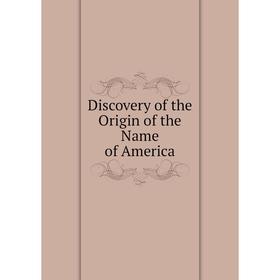

Книга Discovery of the Origin of the Name of America