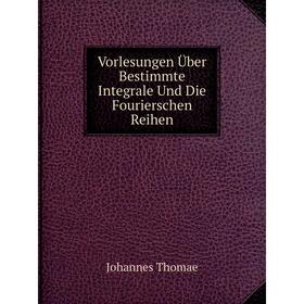 

Книга Vorlesungen Über Bestimmte Integrale Und Die Fourierschen Reihen