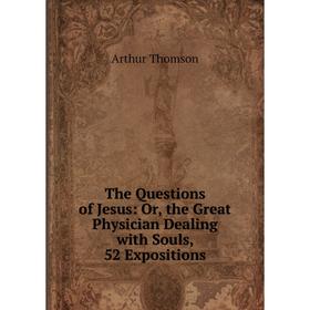 

Книга The Questions of Jesus: Or, the Great Physician Dealing with Souls, 52 Expositions