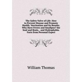 

Книга The Safety-Valve of Life: How to Prevent Disease and Promote Health. Vaccination and Its Results. Why Have Fevers and Smallpox the Soul and Bra