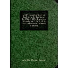 

Книга Les Dernières Années Du Parlement De Toulouse: De 1788 À 1794, Esquisses Historiques Et Judiciaires De La Révolution