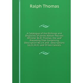 

Книга A Catalogue of the Etchings and Drypoints of James Abbott Macneil Whistler By R. Thomas. the Leaf Preceding That Containing Description No.14, a
