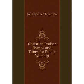 

Книга Christian Praise: Hymns and Tunes for Public Worship