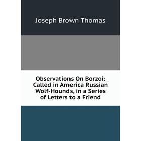 

Книга Observations On Borzoi: Called in America Russian Wolf-Hounds, in a Series of Letters to a Friend