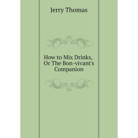 

Книга How to Mix Drinks, Or The Bon-vivant's Companion