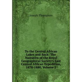 

Книга To the Central African Lakes and Back: The Narrative of the Royal Geographical Society's East Central African Expedition
