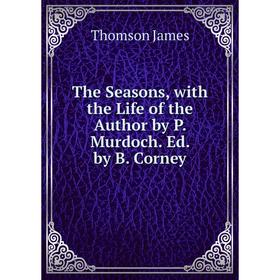 

Книга The Seasons, with the Life of the Author by P. Murdoch. Ed. by B. Corney