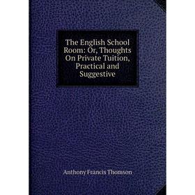 

Книга The English School Room: Or, Thoughts On Private Tuition, Practical and Suggestive