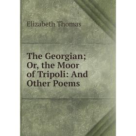 

Книга The Georgian; Or, the Moor of Tripoli: And Other Poems