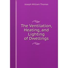 

Книга The Ventilation, Heating, and Lighting of Dwellings