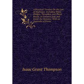 

Книга A Practical Treatise On the Law of Highways: Including Ways, Bridges, Turnpikes, and Plank Roads, at Common Law and Under the Statutes: With an