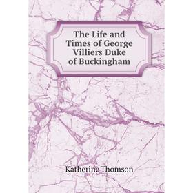 

Книга The Life and Times of George Villiers Duke of Buckingham