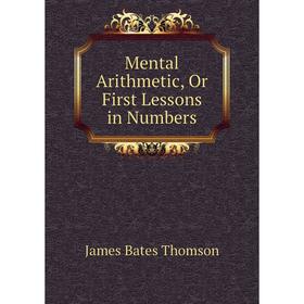 

Книга Mental Arithmetic, Or First Lessons in Numbers