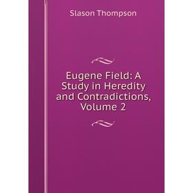 

Книга Eugene Field: A Study in Heredity and Contradictions, Volume 2