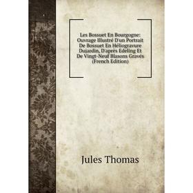 

Книга Les Bossuet En Bourgogne: Ouvrage Illustré D'un Portrait De Bossuet En Héliogravure Dujardin, D'après Edeling Et De Vingt-Neuf Blasons Gravés