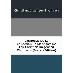 

Книга Catalogue De La Collection De Monnaies De Feu Christian Jürgensen Thomsen. (French Edition)