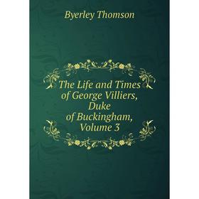 

Книга The Life and Times of George Villiers, Duke of Buckingham, Volume 3