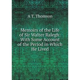 

Книга Memoirs of the Life of Sir Walter Ralegh: With Some Account of the Period in Which He Lived