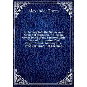 

Книга An Inquiry Into the Nature and Course of Storms in the Indian Ocean South of the Equator: With a View of Discovering Their Origin, Extent, Rotat