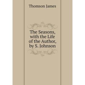 

Книга The Seasons, with the Life of the Author, by S. Johnson