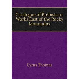 

Книга Catalogue of Prehistoric Works East of the Rocky Mountains