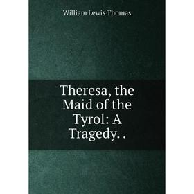 

Книга Theresa, the Maid of the Tyrol: A Tragedy..