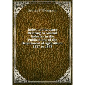 

Книга Index to Literature Relating to Animal Industry in the Publications of the Department of Agriculture, 1837 to 1898