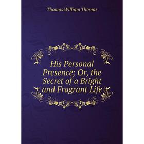 

Книга His Personal Presence; Or, the Secret of a Bright and Fragrant Life