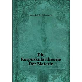 

Книга Die Korpuskulartheorie Der Materie