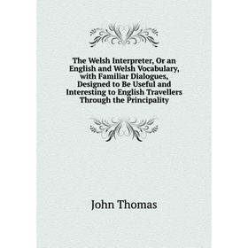 

Книга The Welsh Interpreter, Or an English and Welsh Vocabulary, with Familiar Dialogues, Designed to Be Useful and Interesting to English Travellers