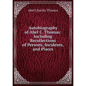 

Книга Autobiography of Abel C. Thomas: Including Recollections of Persons, Incidents, and Places