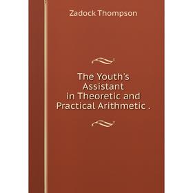 

Книга The Youth's Assistant in Theoretic and Practical Arithmetic.