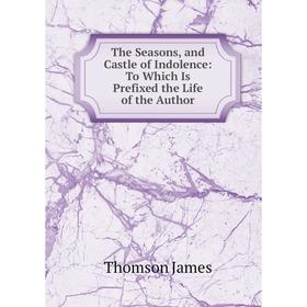 

Книга The Seasons, and Castle of Indolence: To Which Is Prefixed the Life of the Author